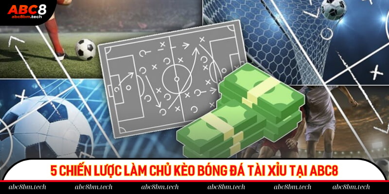 5 chiến lược làm chủ kèo bóng đá tài xỉu tại ABC8